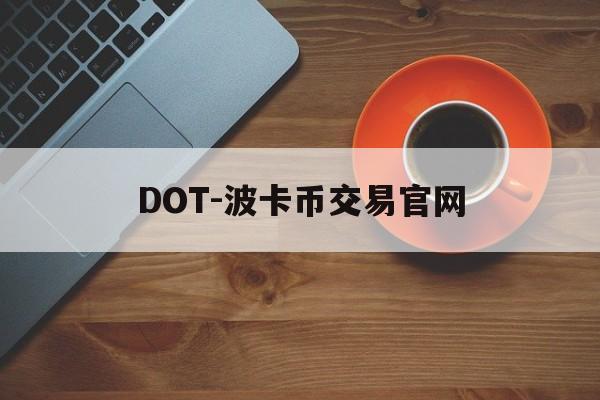 DOT-波卡币交易官网(波卡dot币上交易所了吗) DOT-波卡币交易官网(波卡dot币上交易所了吗)
